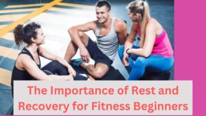 The Importance of Rest and Recovery for Fitness Beginners