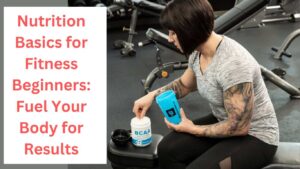 Nutrition Basics for Fitness Beginners: Fuel Your Body for Results