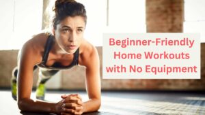 Beginner-Friendly Home Workouts with No Equipment