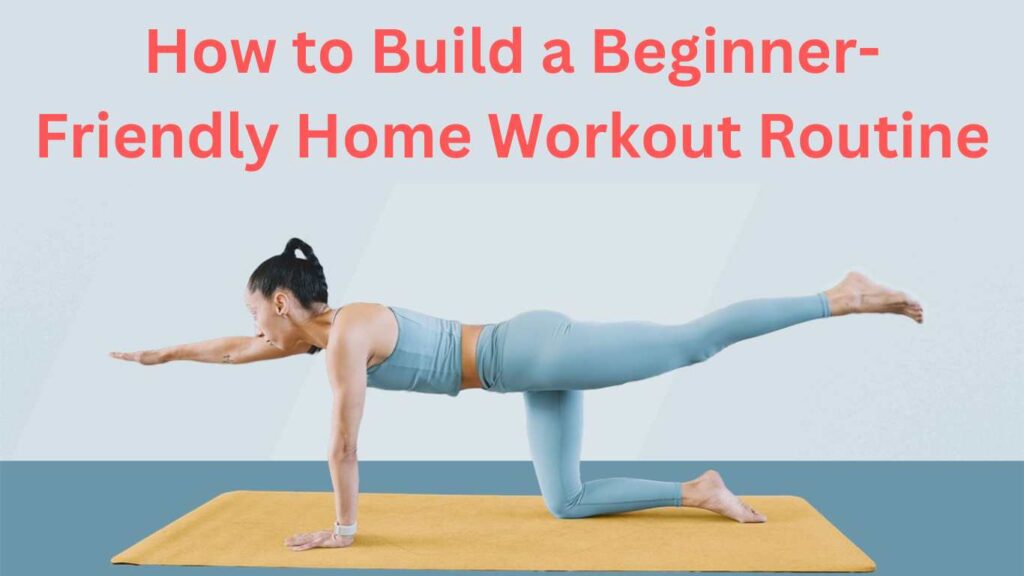 How to Build a Beginner-Friendly Home Workout Routine